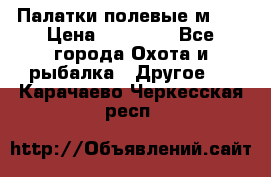 Палатки полевые м-30 › Цена ­ 79 000 - Все города Охота и рыбалка » Другое   . Карачаево-Черкесская респ.